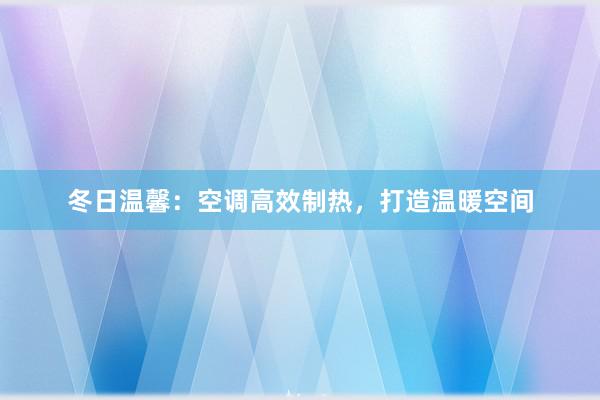 冬日温馨：空调高效制热，打造温暖空间